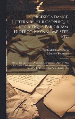 bokomslag Correspondance, Littraire, Philosophique et Critique par Grimm, Diderot, Raynal, Meister etc; Revue sur les Textes Originaux, Comprenant Outre ce qui a t Publi  Diverses poques, les