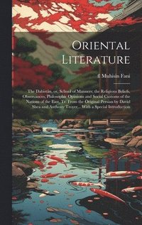 bokomslag Oriental Literature; the Dabistn, or, School of Manners; the Religious Beliefs, Observances, Philosophic Opinions and Social Customs of the Nations of the East, tr. From the Original Persian by