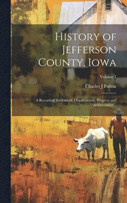 bokomslag History of Jefferson County, Iowa; a Record of Settlement, Organization, Progress and Achievement ..; Volume 1