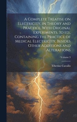 Tiberius Cavallo - Complete Treatise on Electricity, in Theory and Practice, With Original Experiments. 3d ed., Containing the Practice of Medical Electricity, Besides Other Additions and Alterations; Volume 3, Inbunden