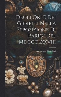 bokomslag Degli Ori E Dei Gioielli Nella Esposizione Di Parigi Del Mdccclxxviii