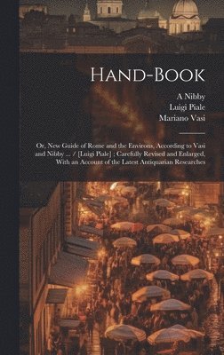 Hand-book; or, New Guide of Rome and the Environs, According to Vasi and Nibby ... / [Luigi Piale]; Carefully Revised and Enlarged, With an Account of the Latest Antiquarian Researches 1