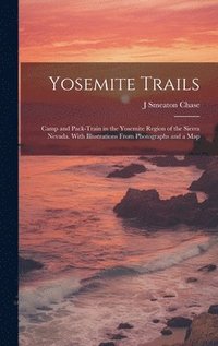 bokomslag Yosemite Trails; Camp and Pack-train in the Yosemite Region of the Sierra Nevada. With Illustrations From Photographs and a Map