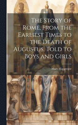 Mary MacGregor - Story of Rome, From the Earliest Times to the Death of Augustus, Told to Boys and Girls, Inbunden
