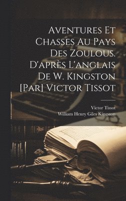 Victor Tissot, Victor, 1845-1917, Tissot, William Henry Giles Kingston - Aventures et chasses au pays des zoulous. D'après l'anglais de W. Kingston [par] Victor Tissot, Inbunden
