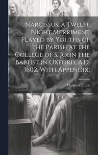 bokomslag Narcissus, a Twelfe Night Merriment Played by Youths of the Parish at the College of S. John the Baptist in Oxford, A.D. 1602, With Appendix;