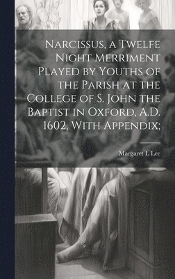 bokomslag Narcissus, a Twelfe Night Merriment Played by Youths of the Parish at the College of S. John the Baptist in Oxford, A.D. 1602, With Appendix;