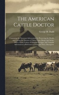 bokomslag The American Cattle Doctor; Containing the Necessary Information for Preserving the Health and Curing the Diseases of Oxen, Cows, Sheep, and Swine, With a Great Variety of Original Receipes, and