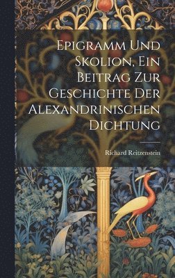 Richard Reitzenstein - Epigramm und Skolion, ein Beitrag zur geschichte der Alexandrinischen Dichtung, Inbunden