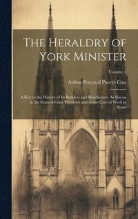 bokomslag The Heraldry of York Minister; a key to the History of its Builders and Benefactors. As Shewn in the Stained-glass Windows and in the Carved Work in Stone; Volume 1