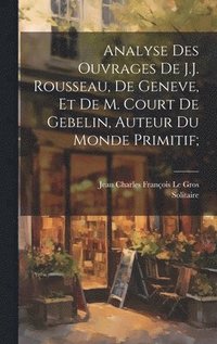 bokomslag Analyse des ouvrages de J.J. Rousseau, de Geneve, et de M. Court de Gebelin, auteur du Monde primitif;