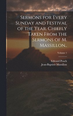 Jean-Baptiste Massillon, Edward Peach - Sermons for Every Sunday and Festival of the Year. Chiefly Taken From the Sermons of M. Massillon..; Volume 1, Inbunden