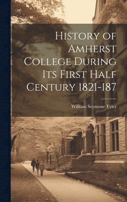 bokomslag History of Amherst College During its First Half Century 1821-187