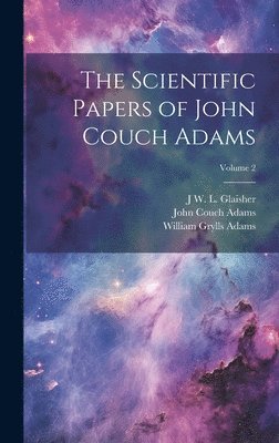 John Couch Adams, J W L 1848-1928 Glaisher, William Grylls Adams, J. W. L. 1848-1928 Glaisher, J W. L. 1848-1928 Glaisher, J. W. L. Glaisher - Scientific Papers of John Couch Adams [microform]; Volume 2, Inbunden