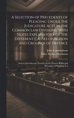 A Selection of Precedents of Pleading Under the Judicature Acts in the Common law Divisions. With Notes Explanatory of the Different Causes of Action and Grounds of Defence; and an Introductory 1