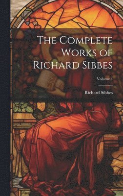 bokomslag The Complete Works of Richard Sibbes; Volume 4