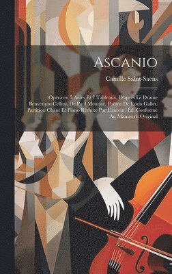 bokomslag Ascanio; opra en 5 actes et 7 tableaux, d'aprs le drame Benvenuto Cellini, de Paul Meurice. Pome de Louis Gallet. Partition chant et piano rduite par l'auteur. d. conforme au manuscrit