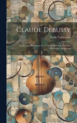 Claude Debussy; confrence prononce le 15 avril 1920 aux concerts historiques Pasdeloup 1