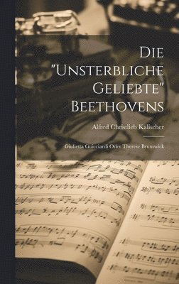 bokomslag Die &quot;unsterbliche Geliebte&quot; Beethovens; Giulietta Guicciardi Oder Therese Brunswick