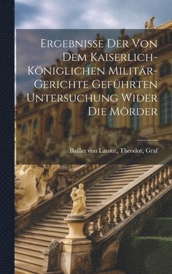 bokomslag Ergebnisse der von dem kaiserlich-kniglichen Militr-Gerichte gefhrten Untersuchung wider die Mrder