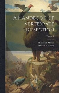 bokomslag A Handbook of Vertebrate Dissection; Volume 1
