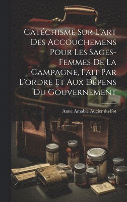 bokomslag Catchisme sur l'art des accouchemens pour les sages-femmes de la campagne, fait par l'ordre et aux dpens du gouvernement