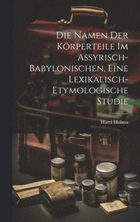 bokomslag Die Namen Der Krperteile Im Assyrisch-babylonischen, Eine Lexikalisch-etymologische Studie