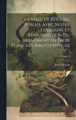 La stle de Koubn, publie avec notes, glossaire et reproduction du monument en trois planches phototypiques; Volume 9 1