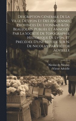 bokomslag Description gnrale de la ville de Lyon et des anciennes provinces du Lyonnais & du Beaujolais. Publie et annote par la Socit de topographie historique de Lyon, et prcde d'une notice