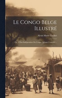 bokomslag Le Congo belge illustr; ou, L'tat indpendant du Congo (Afrique Centrale) ..