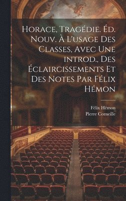 Horace, tragdie. d. nouv.  l'usage des classes, avec une introd., des claircissements et des notes par Flix Hmon 1