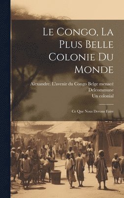 bokomslag Le Congo, la plus belle colonie du monde; ce que nous devons faire