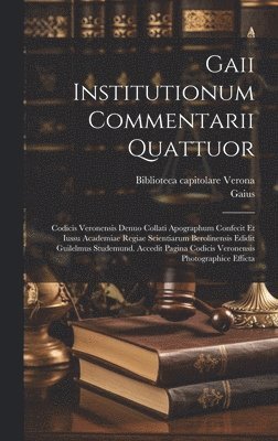 Gaius, Verona Biblioteca Capitolare - Gaii Institutionum commentarii quattuor; Codicis Veronensis denuo collati apographum confecit et iussu Academiae regiae scientiarum Berolinensis edidit Guilelmus Studemund. Accedit pagina Codicis Veronensis photographice efficta, Inbunden