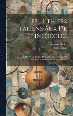 Jules Gallay, Jules, 1822-, Gallay, Antoine B. Sibire - Les luthiers italiens aux 17è et 18e siècles; nouv. éd. du Parfait luthier de l'abbé Sibire, suivie de notes sur les mâitres des diverses écoles, Inbunden