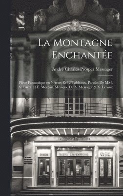 La montagne enchante; pice fantastique en 5 actes et 12 tableaux. Paroles de MM. A. Carr et . Moreau. Musique de A. Messager & X. Leroux 1