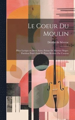 bokomslag coeur du moulin; pièce lyrique en deux actes. Poème de Maurice Magre. Partition pour chant et piano réduite par l'auteur