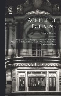 bokomslag Achille et Polixene; tragedie, mise en musique, le premier acte par feu Monsieur de Lully, le prologue & les quatres autres actes par Monsieur Colasse