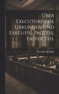 bokomslag ber Executorische Urkunden und Executiv-prozess, Erster Teil