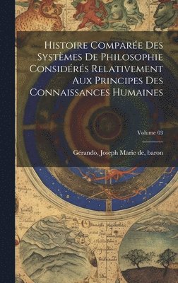 Histoire compare des systmes de philosophie considrs relativement aux principes des connaissances humaines; Volume 03 1