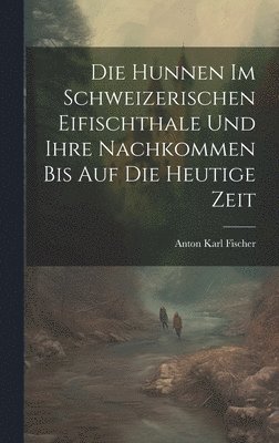 bokomslag Die Hunnen Im Schweizerischen Eifischthale Und Ihre Nachkommen Bis Auf Die Heutige Zeit