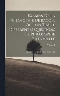 bokomslag Examen de la philosophie de Bacon, ou l'on traite diffrentes questions de philosophie rationelle; Volume 1