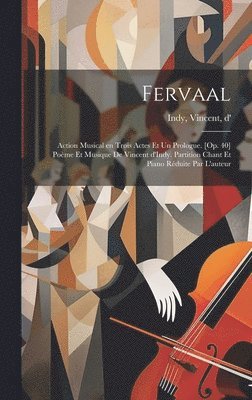 Fervaal; action musical en trois actes et un prologue. [Op. 40] Pome et musique de Vincent d'Indy. Partition chant et piano rduite par l'auteur 1