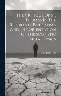 bokomslag The Critique Of St. Thomas In The Reportate Parisiensia And The Orientation Of The Scotistic Metaphysics