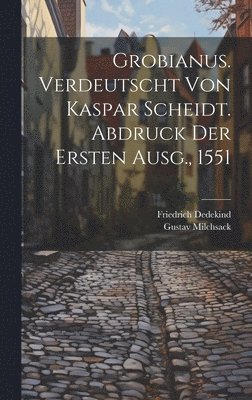 Grobianus. Verdeutscht Von Kaspar Scheidt. Abdruck Der Ersten Ausg., 1551 1