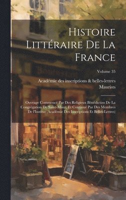 Maurists, Académie Des Inscriptions & Belles-Lett - Histoire littéraire de la France; ouvrage commencé par des religieux Bénédictins de la Congrégation de Saint-Maur, et continué par des membres de l'Institut (Académie des inscriptions et belles-lettres); Volume 35, Inbunden