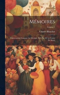 bokomslag Mmoires; l'intervention franaise au Mexique. Prf. par M. le comte de Moy; Volume 3