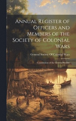 Annual Register of Officers and Members of the Society of Colonial Wars; Constitution of the General Society 1