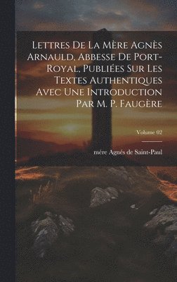 bokomslag Lettres de la mre Agns Arnauld, abbesse de Port-Royal, publies sur les textes authentiques avec une introduction par m. P. Faugre; Volume 02