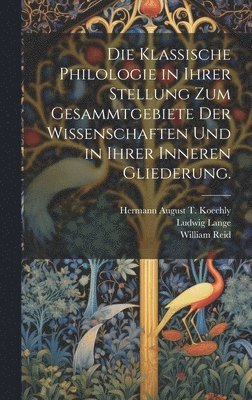 bokomslag Die klassische Philologie in Ihrer Stellung zum Gesammtgebiete der Wissenschaften und in ihrer inneren Gliederung.