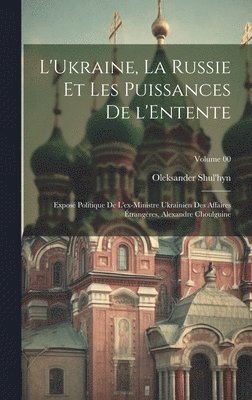 bokomslag L'Ukraine, la Russie et les puissances de l'Entente; exposé politique de l'ex-ministre ukrainien des affaires étrangères, Alexandre Choulguine; Volume 00